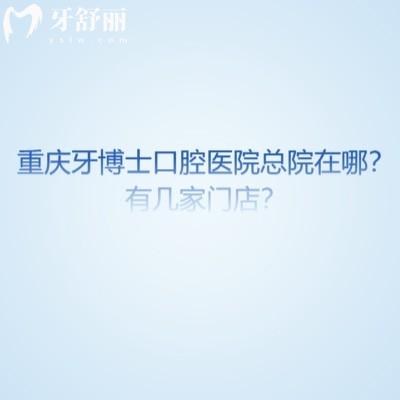 重慶牙博士口腔醫(yī)院總院在哪？有幾家門店？